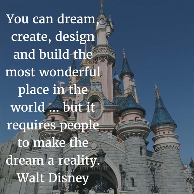 Walt Disney on Dreams: You can dream, create, design and build the most wonderful place in the world ... but it requires people to make the dream a reality.
