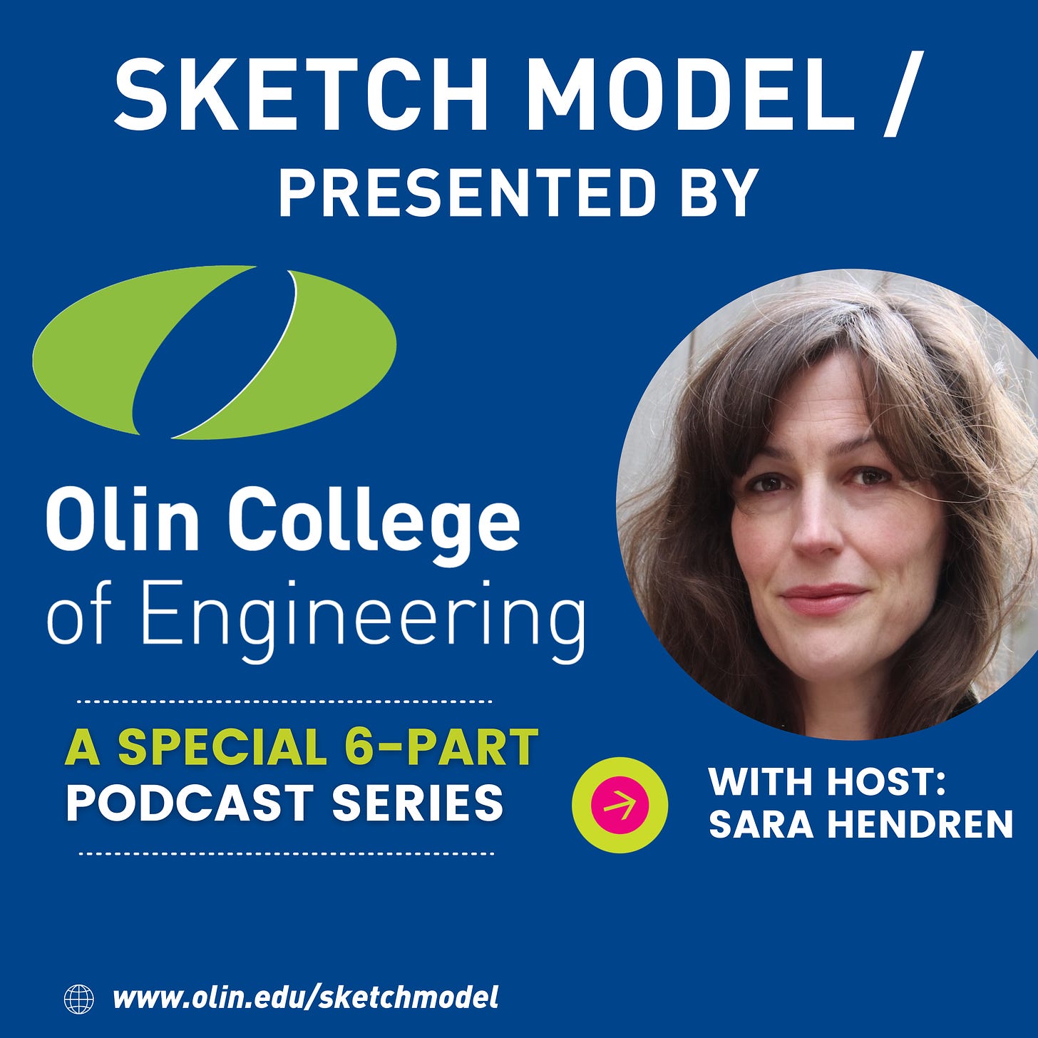 Thumbnail for the Sketch Model podcast, presented by Olin College of Engineering, with a photo of Sara and the words: "with host Sara Hendren" and the URL to our site: www.olin.edu/sketchmodel