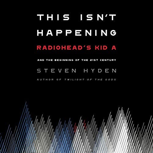 Amazon.com: This Isn't Happening: Radiohead's "Kid A" and the Beginning of  the 21st Century (Audible Audio Edition): Steven Hyden, Angelo Di Loreto,  Hachette Books: Audible Audiobooks