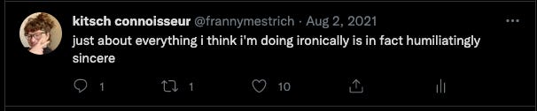 a screenshot of tweet by franny mestrich that says "just about everything i think i'm doing ironically is in fact humiliatingly sincere"