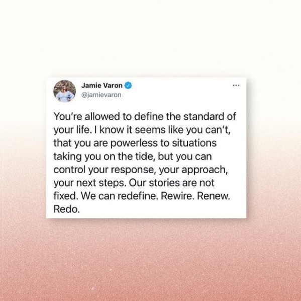 A tweet in the middle of an ombre white to pink background. The tweet is from Jamie Varon and reads: 'You're allowed to define the standard of your life. I know it seems like you can't, that you are powerless to situations taking you on the tide, but you can control your response, your approach, your next steps. Our stories are not fixed. We can redefine. Rewire. Renew. Redo.'
