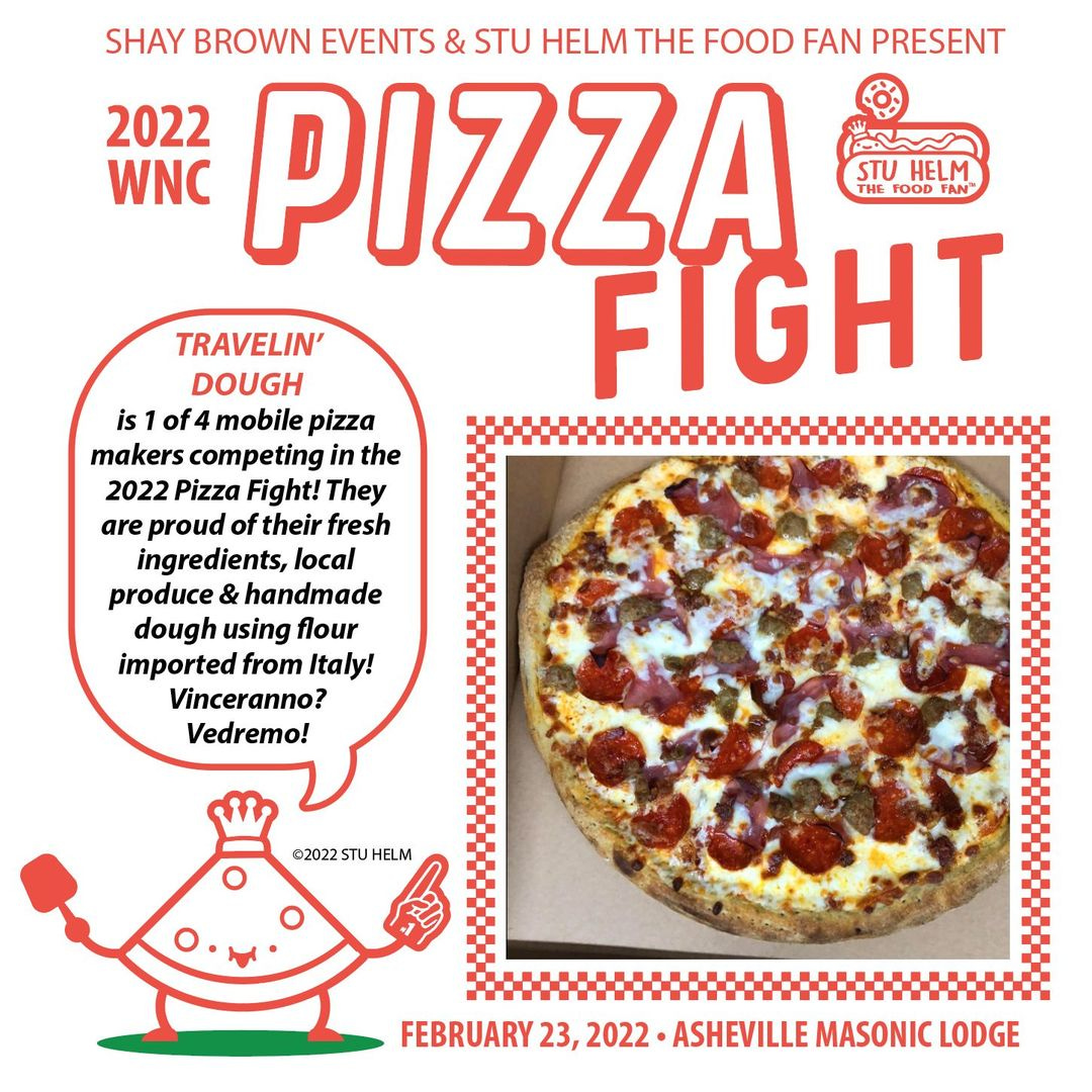 May be an image of pizza and text that says 'SHAY BROWN EVENTS & STU HELM THE FOOD FAN PRESENT 2022 WNC PIZZA STU HELM THE FOOD FAN FIGHT TRAVELIN' DOUGH is of4 mobile pizza makers competing the 2022 Pizza Fight! They are proud of their fresh ingredients, local produce handmade dough using flour imported from Italy! Vinceranno? Vedremo! ©2022 STU FEBRUARY 23, 2022 ASHEVILLE MASONIC LODGE'