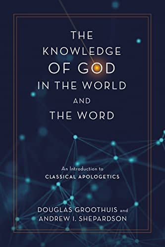 The Knowledge of God in the World and the Word: An Introduction to  Classical Apologetics: Groothuis, Douglas, Shepardson, Andrew I.:  9780310113072: Amazon.com: Books