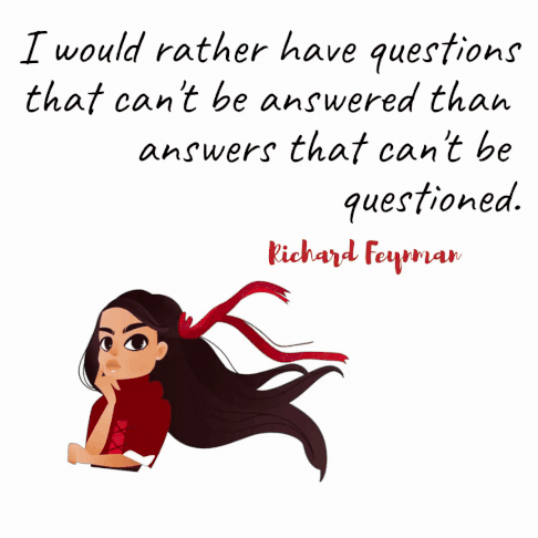 “I would rather have questions that can't be answered than answers that can't be questioned.” ― Richard Feynman