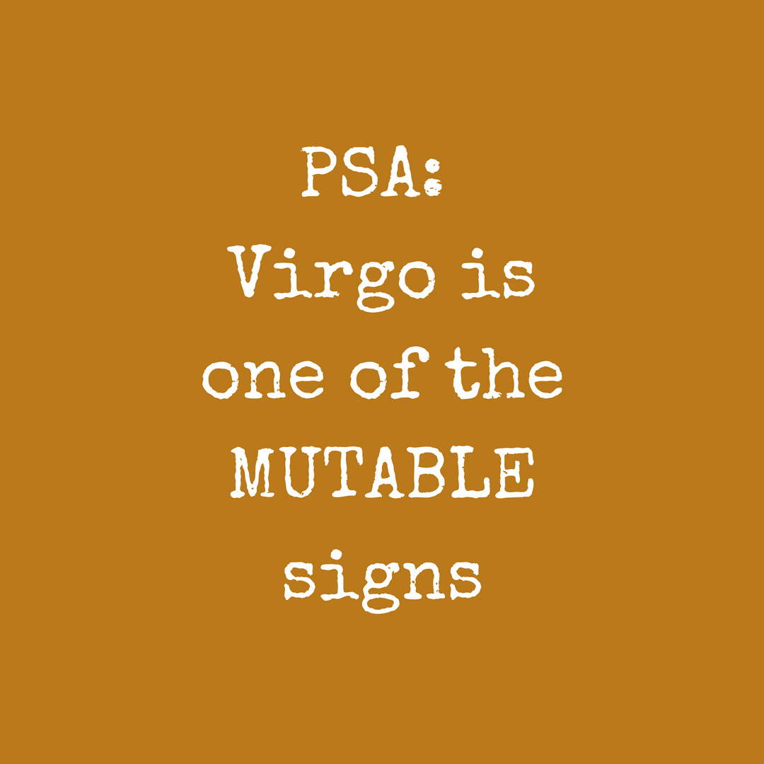 PSA: Virgo is one of the MUTABLE Signs