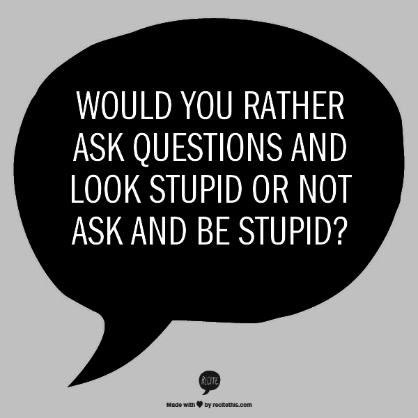 Would you rather ask questions and look stupid or not ask and be stupid? |  Aging quotes, Ask for help, Finding happiness