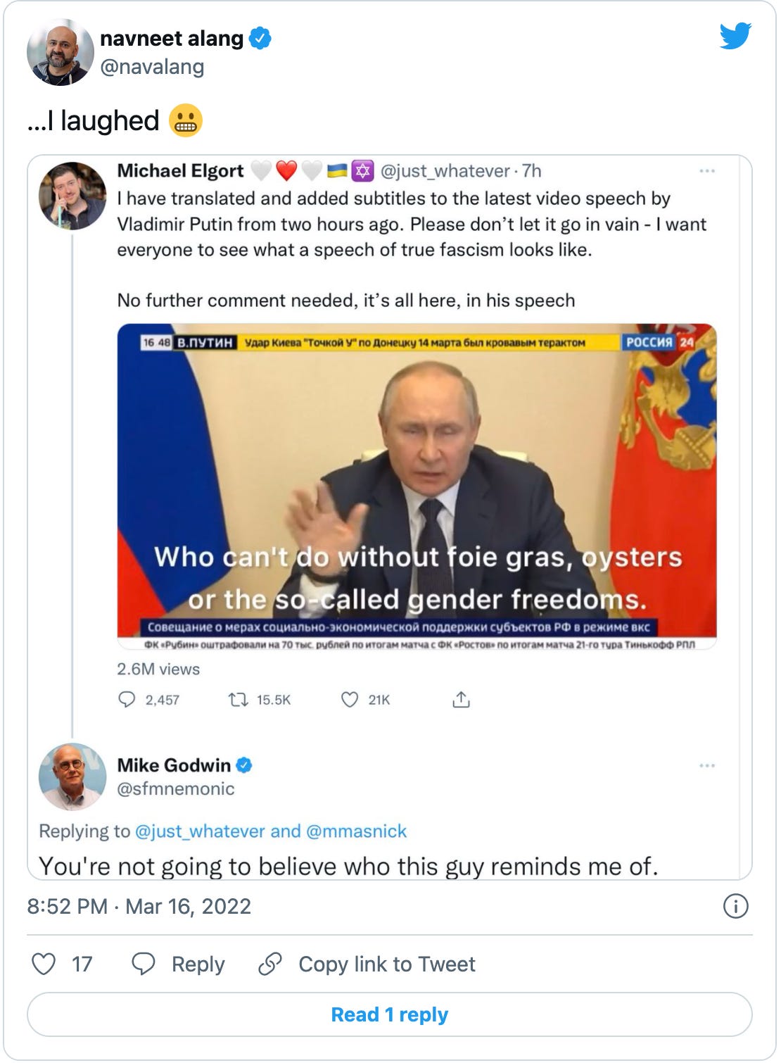 Tweet by @navalang that says “…I laughed” with a grimacing emoji, and a screenshot of a twitter exchange between Michael Elgort posting a translation of a speech by Putin, with a reply that says “You’re not going to believe who this guy reminds me of.” The reply is by Mike Godwin, of Godwin’s Law fame.  