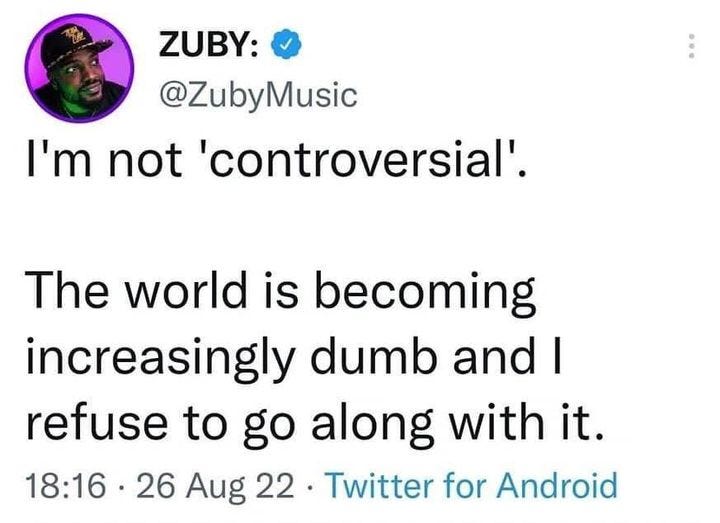 May be a Twitter screenshot of 1 person and text that says 'ZUBY: @ZubyMusic I'm not 'controversial'. The world is becoming increasingly dumb and I refuse to go along with it. 18:16・ 26 Aug 22 Twitter for Android'
