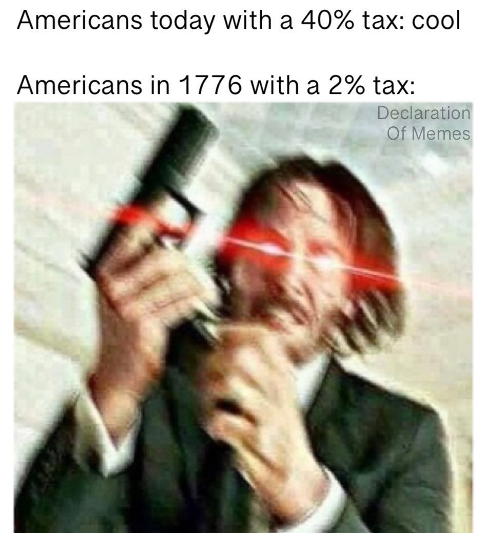 May be a meme of 1 person and text that says 'Americans today with a 40% tax: cool Americans in 1776 with a 2% tax: Declaration Of Memes'