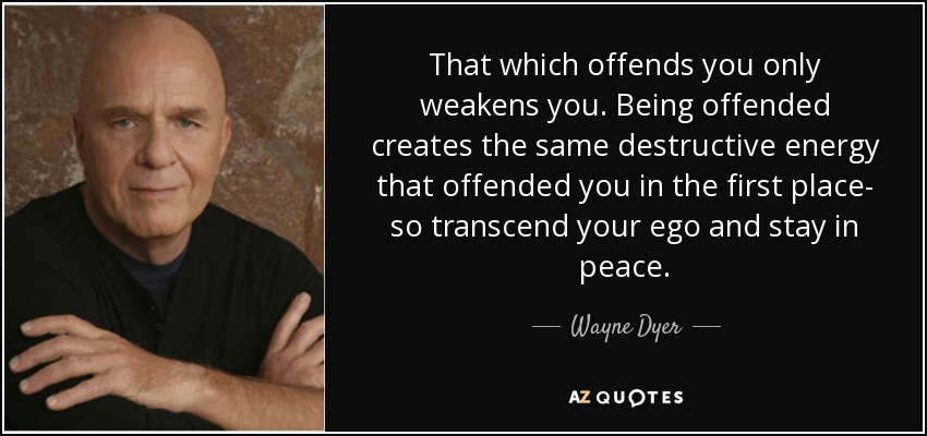 That which offends you only weakens you. Being offended creates the same destructive energy that offended you in the first place- so transcend your ego and stay in peace. - Wayne Dyer