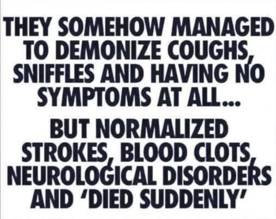 May be an image of text that says "THEY SOMEHOW MANAGED TO DEMONIZE COUGHS, SNIFFLES AND HAVING NO SYMPTOMS AT ALL... BUT NORMALIZED STROKES BLOOD CLOTS NEUROLOGICAL DISORDERS AND 'DIED SUDDENLY'"