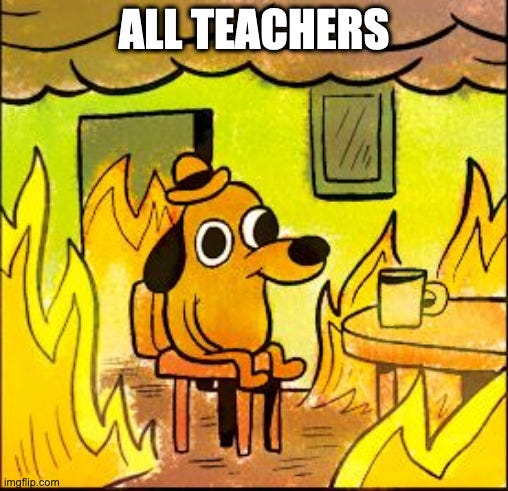 This is fine dog meme of the dog sitting in the burning room, but the caption simply reads ALL TEACHERS