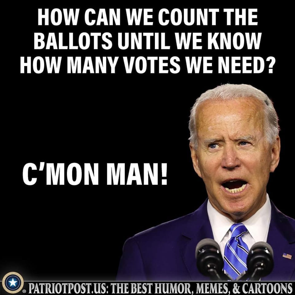May be an image of 1 person and text that says 'HOW CAN WE COUNT THE BALLOTS UNTIL WE KNOW HOW MANY VOTES WE NEED? C'MON MAN! PATRIOTPOST.US: THE BEST HUMOR. MEMES. & CARTOONS'