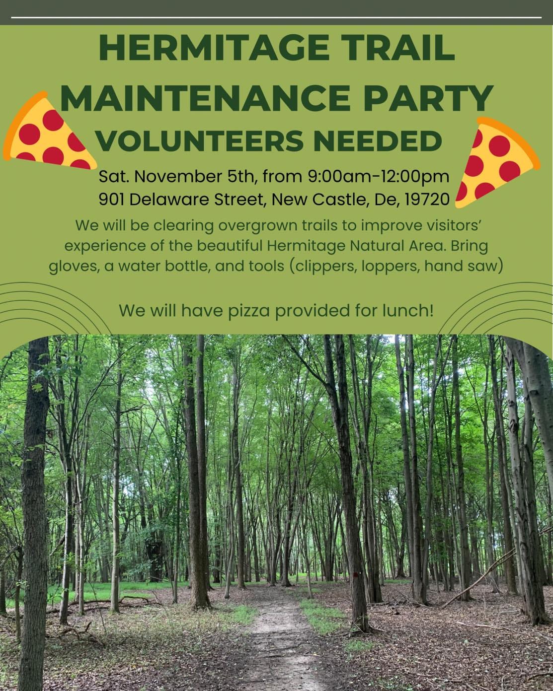 May be an image of pizza, outdoors and text that says 'HERMITAGE TRAIL MAINTENANCE PARTY VOLUNTEERS NEEDED Sat. November 5th, from 9:00am-12:00pm 901 Delaware Street, New Castle, De, 19720 We will be clearing overgrown trails to improve visitors' experience of the beautiful Hermitage Natural Area. Bring gloves,a water bottle, and tools (clippers, loppers, hand saw) We will have pizza provided for lunch!'