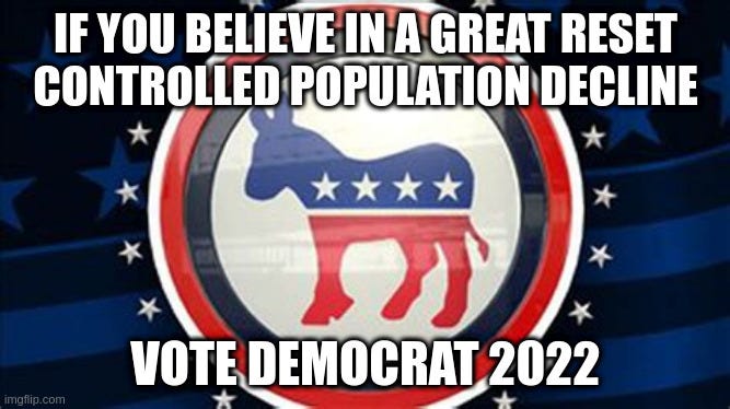  IF YOU BELIEVE IN A GREAT RESET
CONTROLLED POPULATION DECLINE; VOTE DEMOCRAT 2022 | made w/ Imgflip meme maker