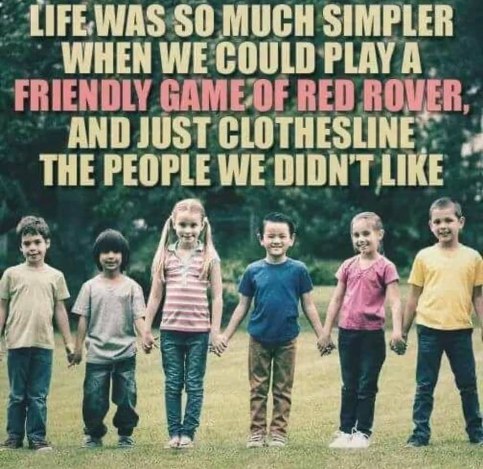 May be an image of 5 people, child, people standing and text that says 'LIFE WAS SO MUCH SIMPLER WHEN WE COULD PLAY A FRIENDLY GAMEO RED ROVER, AND JUST CLOTHESLINE THE PEOPLE WE DIDN'T LIKE'