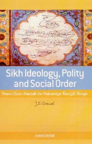 Sikh Ideology, Polity, and Social Order: From Guru Nanak to Maharaja Ranjit  Singh: Amazon.co.uk: J.S. Grewal: 9788173047374: Books
