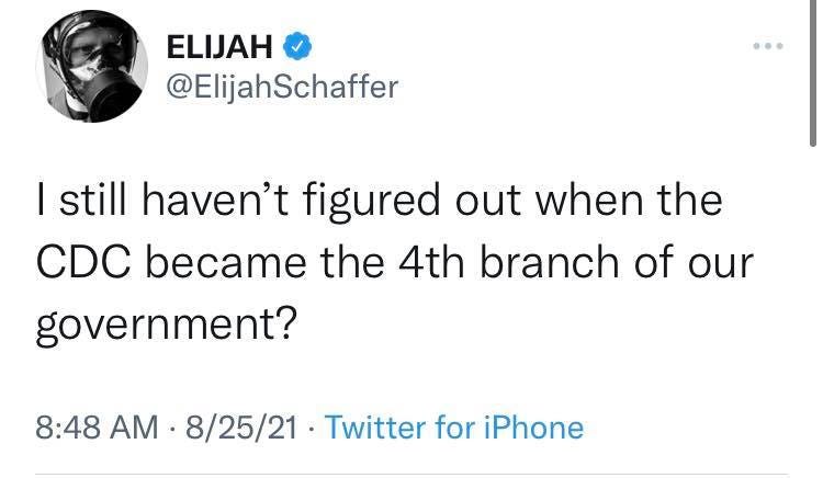 May be a Twitter screenshot of 1 person and text that says 'ELIJAH @ElijahSchaffer I still haven't figured out when the CDC became the 4th branch of our government? 8:48 AM 8/25/21 Twitter for iPhone'