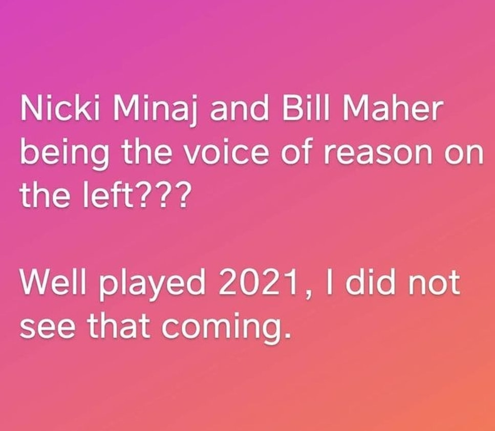 May be an image of text that says 'Nicki Minaj and Bill Maher being the voice of reason on the left??? Well played 2021, I did not see that coming.'