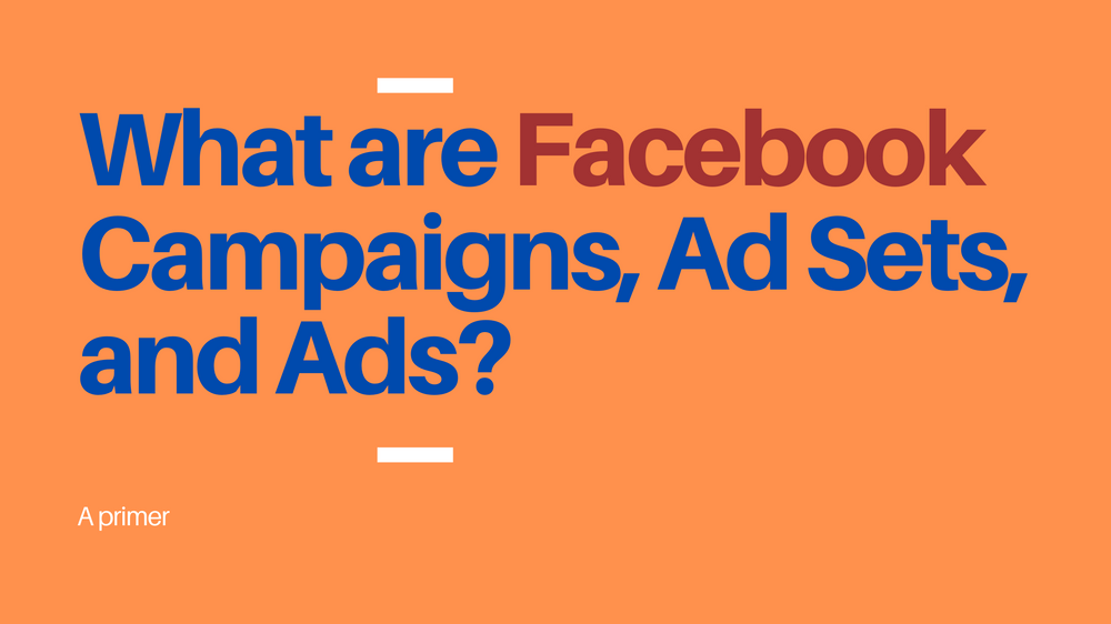 What is the Difference Between Facebook Campaigns, Ad Sets, and Ads?