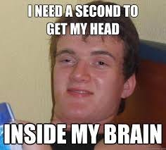 I need a second to get my head inside my brain - 10 Guy - quickmeme