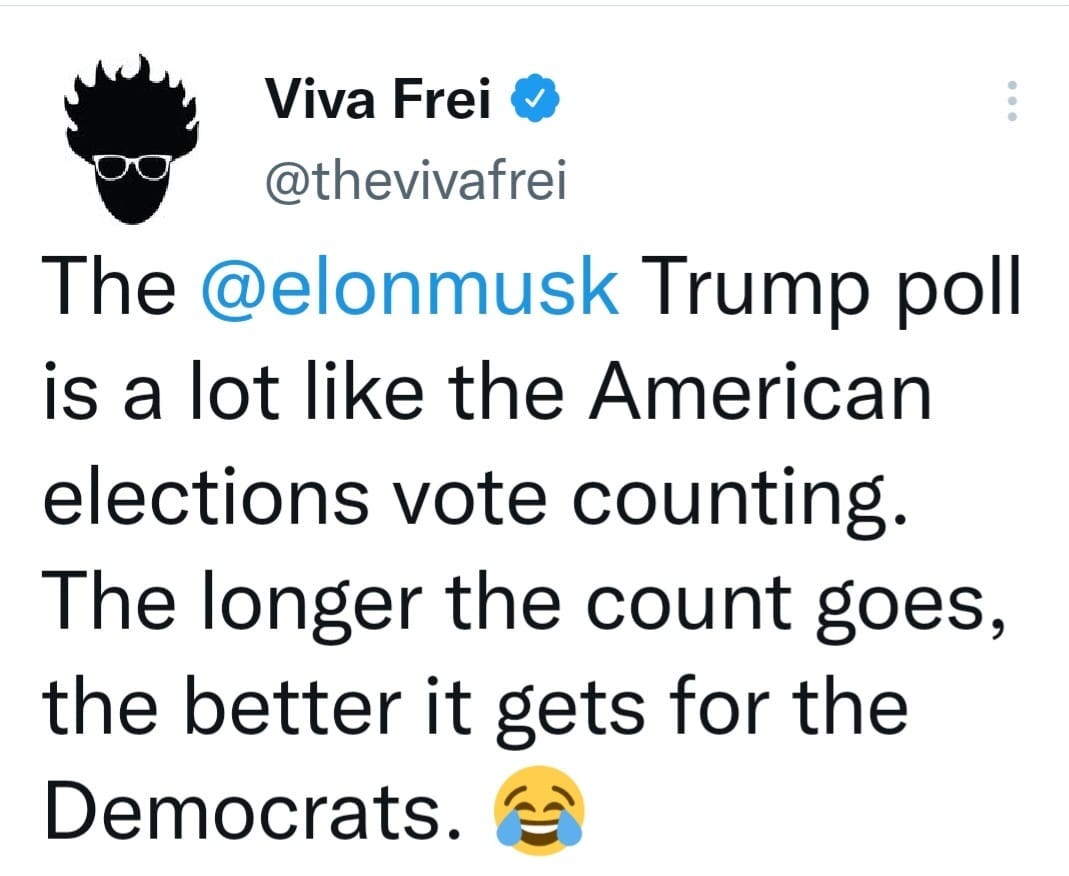 May be a Twitter screenshot of one or more people and text that says 'Viva Frei @thevivafrei The @elonmusk Trump poll is a lot like the American elections vote counting The longer the count goes, the better it gets for the Democrats.'