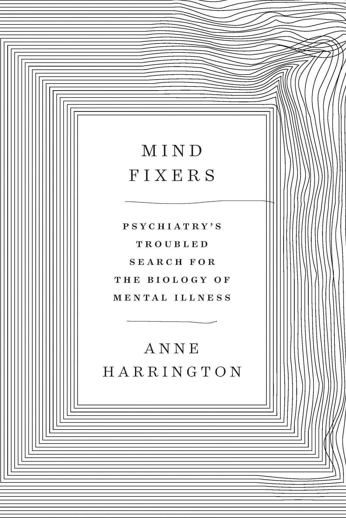 Mind Fixers: Psychiatry's Troubled Search for the Biology of Mental  Illness: Harrington, Anne: 9780393071221: Books - Amazon.ca
