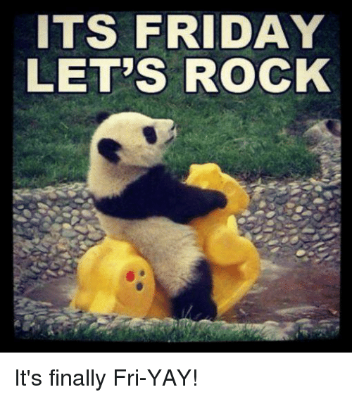 ITS FRIDAY LET'S ROCK It's Finally Fri-Yay! | It's Friday Meme on SIZZLE