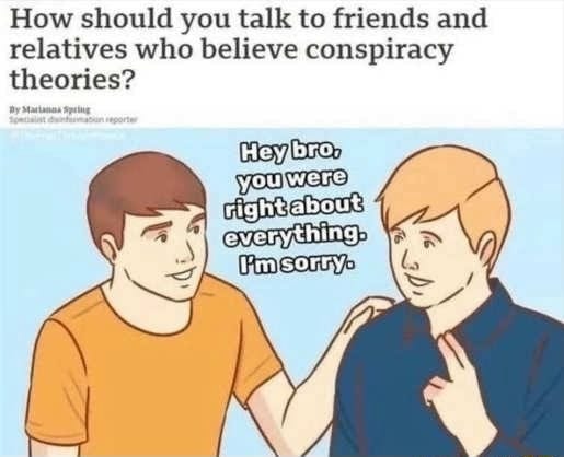 How should you talk to friends and relatives who believe conspiracy theories?  He yibooy Sorry. - )
