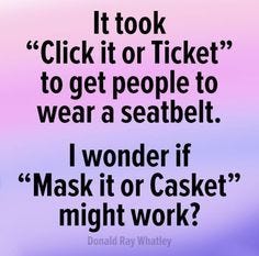 It took click it or ticket to get people to wear a seatbelt. I wonder if mask it or casket might work? Donald Ray Whatley