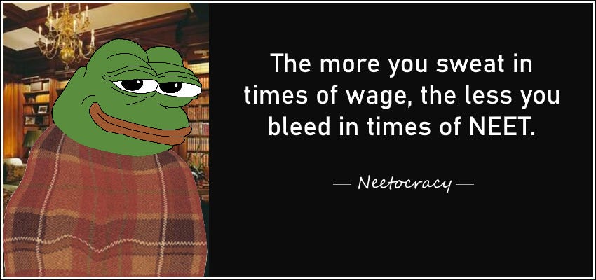 "The more you sweat in times of wage, the less you bleed in times of NEET." - NEETOCRACY