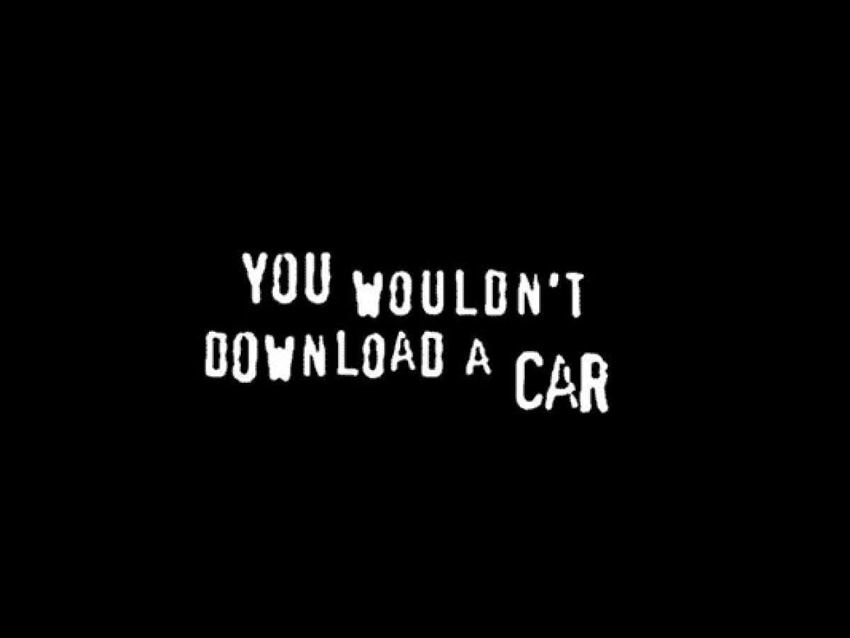 You Wouldn't Download A Car, Would You?