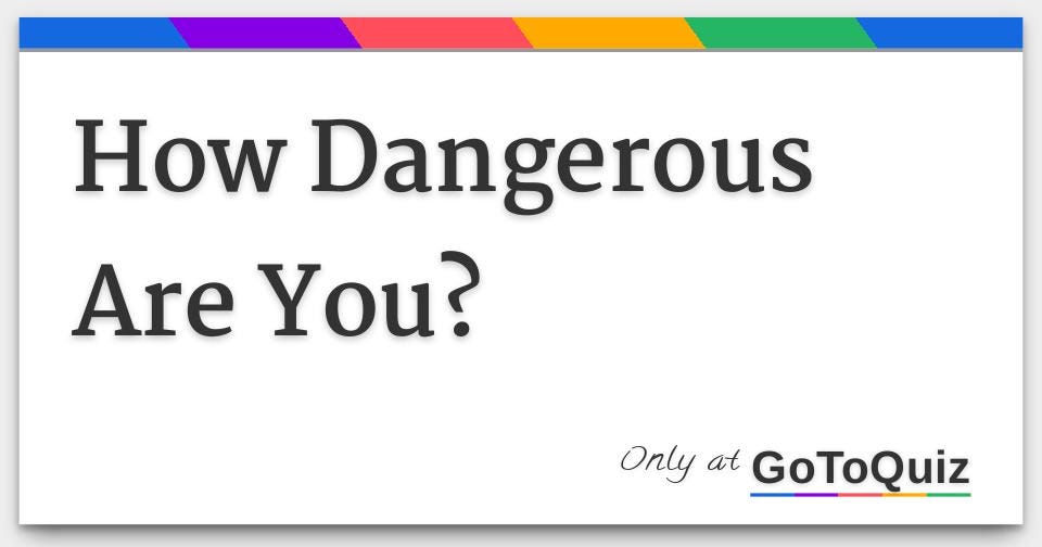 How Dangerous Are You?