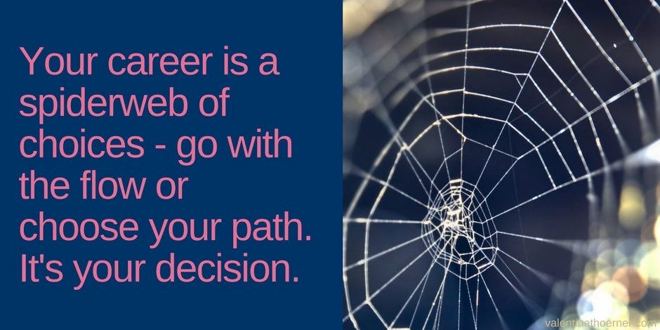 Your career is a spiderweb of choices - go with the flow or choose your path. It's your decision.