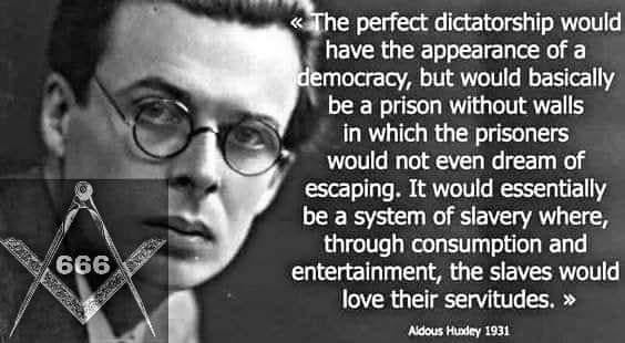 May be an image of 1 person and text that says "<< The perfect dictatorship would have the appearance of a democracy, but would basically be a prison without walls in which the prisoners would not even dream of escaping. It would essentially be a system of slavery where, through consumption and entertainment, the slaves would love their servitudes. 666 666 Aidous Hundey 1931"