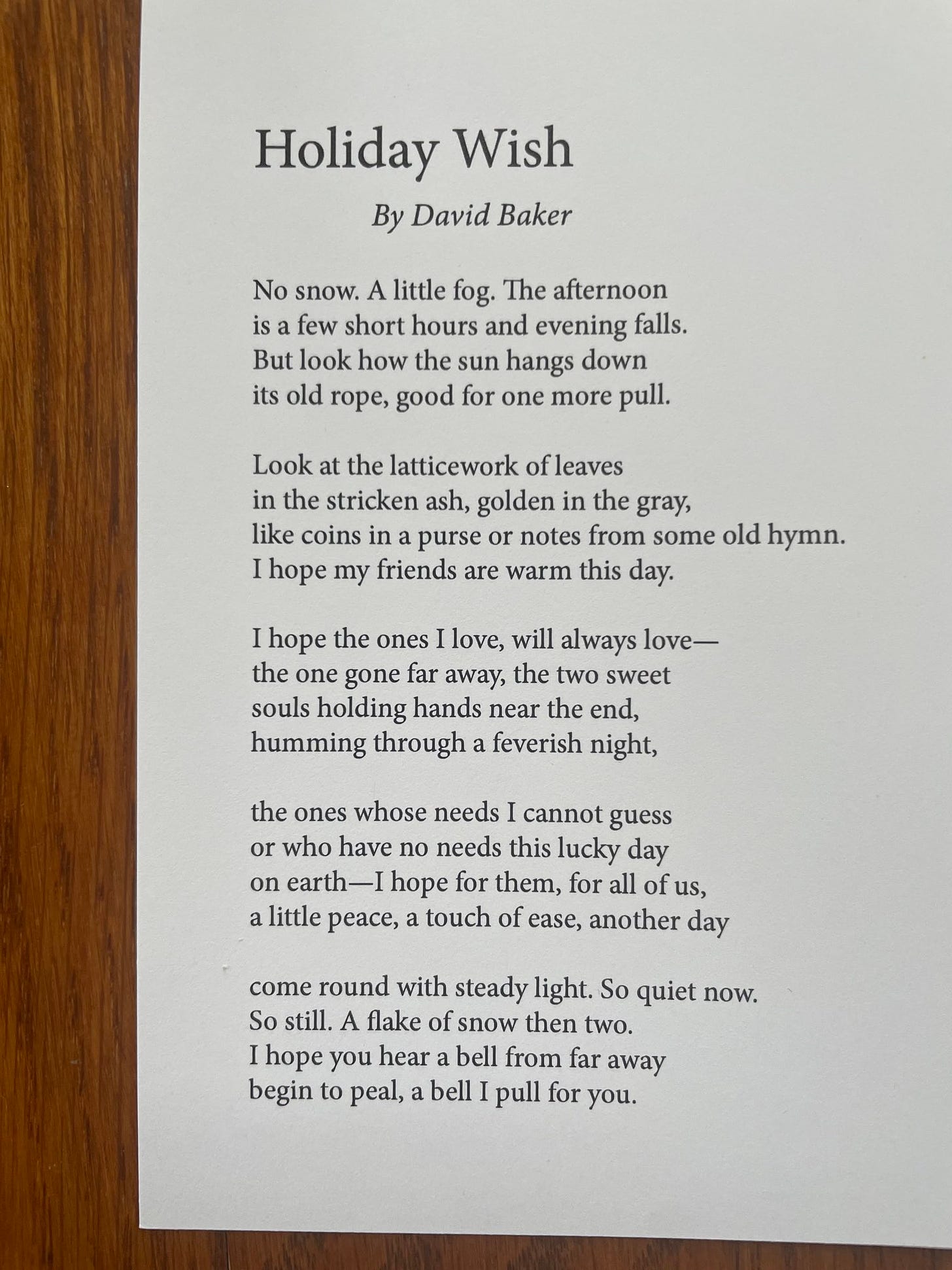 Holiday Wish by David Baker, No snow. A little fog. The afternoon / is a few short hours and evening falls. / But look how the sun hangs down / its old rope, good for one more pull.