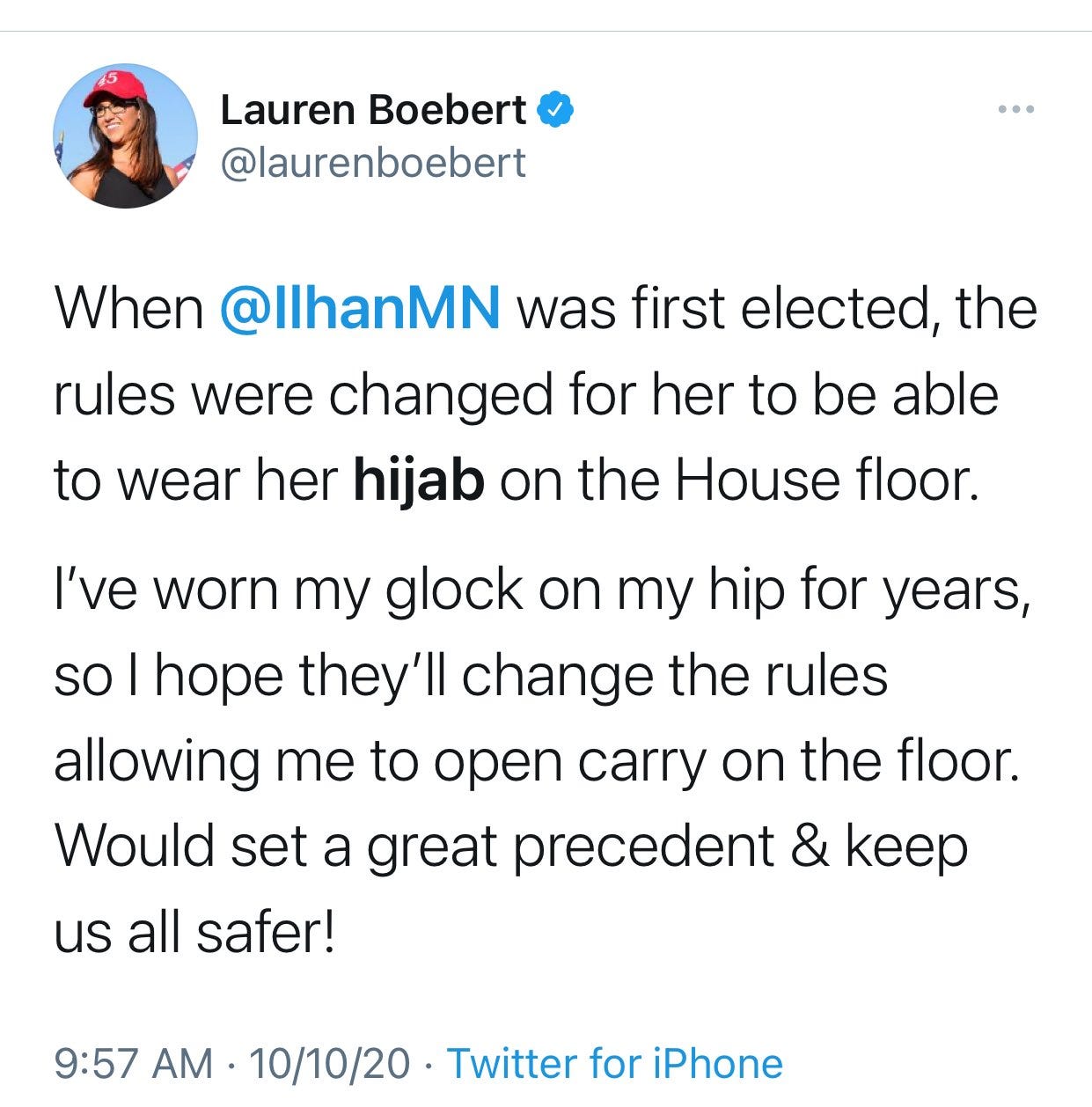 Tweet by Lauren Boebert When @IlhanMN was first elected, the rules were changed for her to be able to wear her hijab on the House floor.

I’ve worn my glock on my hip for years, so I hope they’ll change the rules allowing me to open carry on the floor. Would set a great precedent & keep us all safer!
