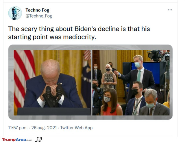 May be an image of 1 person and text that says 'Techno Fog @Techno_Fog The scary thing about Biden's decline is that his starting point was mediocrity. 11:57 p.m. 26 aug. 2021 Twitter Web App TrumpArea.com'
