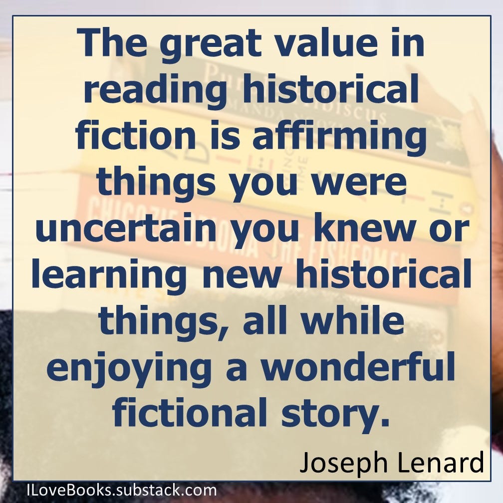 The great value in reading historical fiction is affirming things you were uncertain you knew or learning new historical things, all while enjoying a wonderful fictional story.