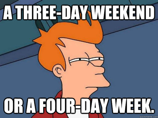 A three-day weekend Or A four-day week. - Futurama Fry - quickmeme