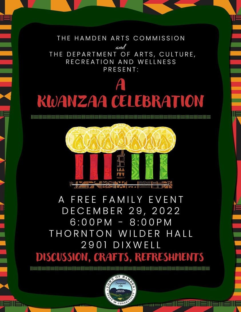 May be an image of text that says 'THE HAMDEN ARTS COMMISSION and THE DEPARTMENT OF ARTS, CULTURE, RECREATION AND WELLNESS PRESENT: A KWANZAA CELEBRATION 00500 MISSRY A FREE FAMILY EVENT DECEMBER 29, 2022 6:00PM 8:00PM THORNTON WILDER HALL 2901 DIXWELL DISCUSSION, CRAFTS, REFRESHMENTS LATDIA'