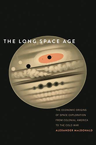 The Long Space Age: The Economic Origins of Space Exploration from Colonial America to the Cold War by [Alexander MacDonald]