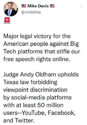 May be an image of 1 person and text that says 'Mike Davis @mrddmia Major legal victory for the American people against Big Tech platforms that stifle our free speech rights online. Judge Andy Oldham upholds Texas law forbidding viewpoint discrimination by social-media platforms with at least 50 million users--YouTube, Facebook, and Twitter.'