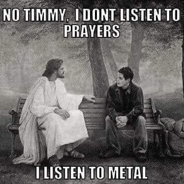 A meme of Jesus sitting down with a young man on a park bench. Jesus says, “No Timmy. I don’t listen to prayers; I listen to metal.”