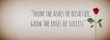 From the ashes of disaster grow the roses of success.