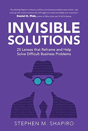 Invisible Solutions: 25 Lenses that Reframe and Help Solve Difficult Business Problems by [Stephen Shapiro]