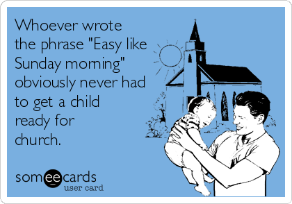 Whoever wrote the phrase &quot;Easy like Sunday morning&quot; obviously never had to  get a child ready for church. | News Ecard