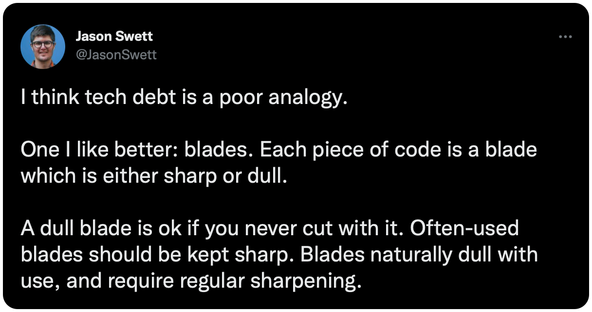 I think tech debt is a poor analogy. One I like better: blades. Each piece of code is a blade which is either sharp or dull. A dull blade is ok if you never cut with it. Often-used blades should be kept sharp. Blades naturally dull with use, and require regular sharpening.