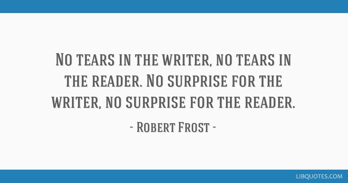 No tears in the writer, no tears in the reader. No surprise for the writer,  no
