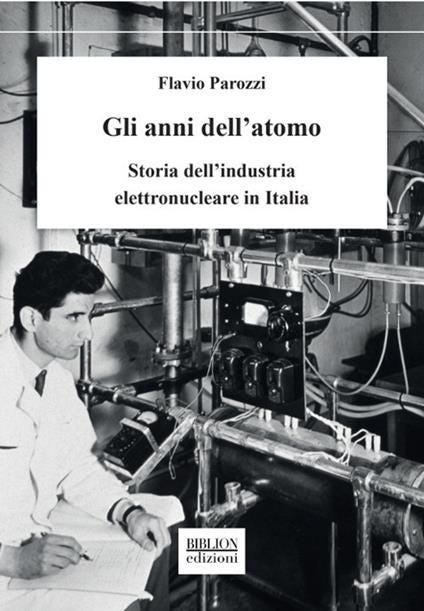 Gli anni dell'atomo. Storia dell'industria elettronucleare in Italia - Flavio Parozzi - copertina